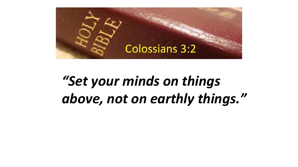 Colossians 3: 2 “Set your minds on things above, not on earthly things. ”