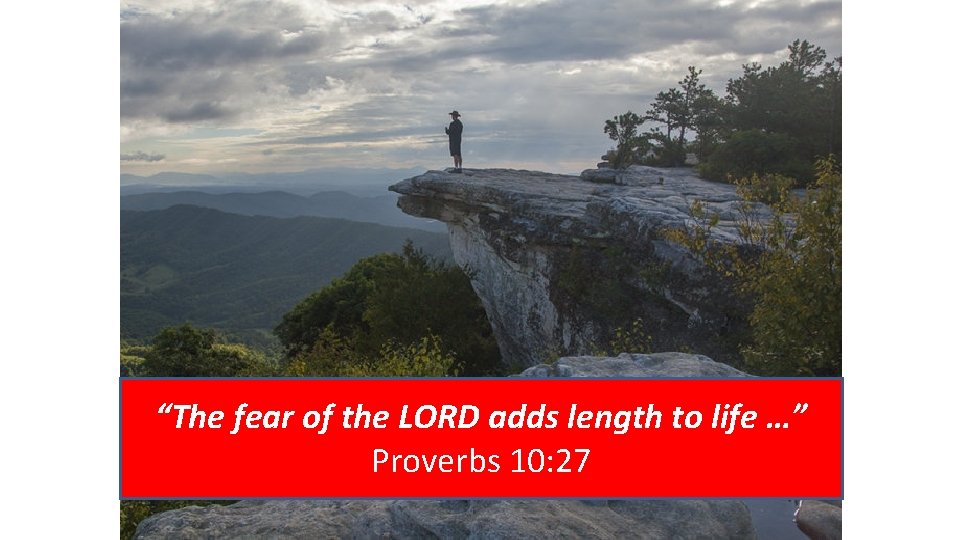 “The fear of the LORD adds length to life …” Proverbs 10: 27 