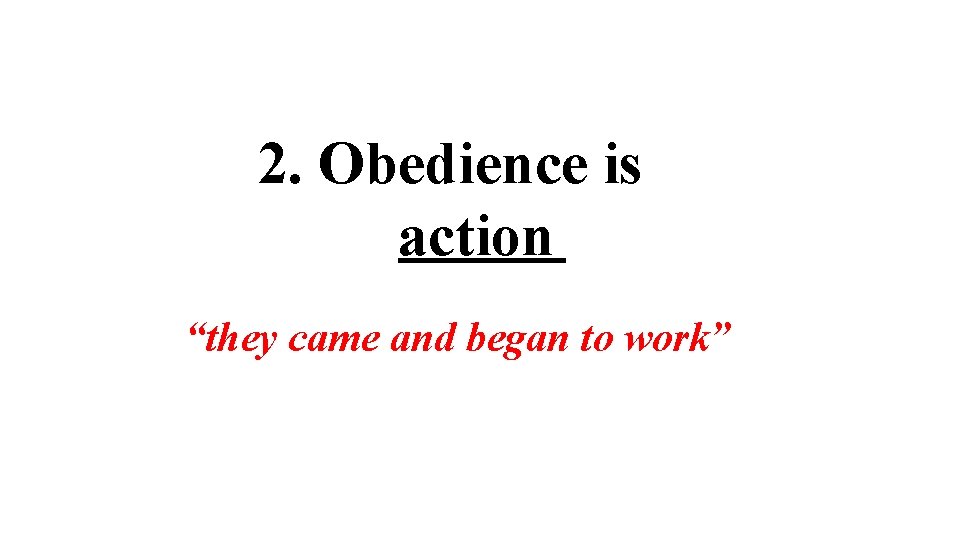 2. Obedience is action “they came and began to work” 