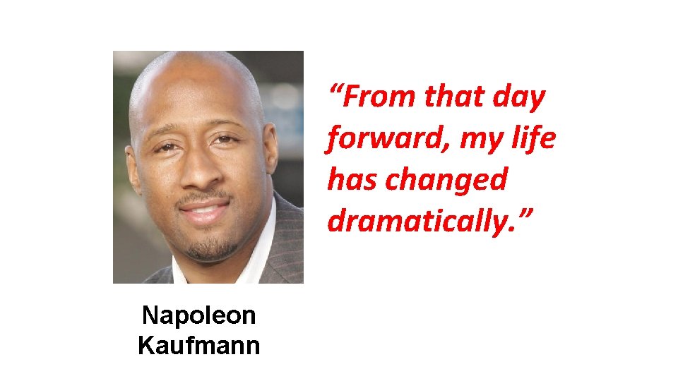 “From that day forward, my life has changed dramatically. ” Napoleon Kaufmann 