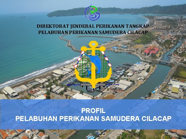 LOGO DIREKTORAT JENDERAL PERIKANAN TANGKAP PELABUHAN PERIKANAN SAMUDERA CILACAP PROFIL PELABUHAN PERIKANAN SAMUDERA CILACAP