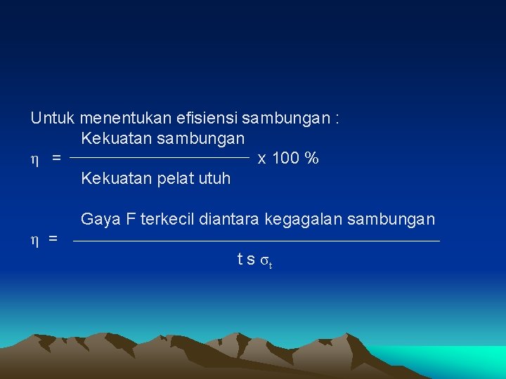 Untuk menentukan efisiensi sambungan : Kekuatan sambungan η = x 100 % Kekuatan pelat