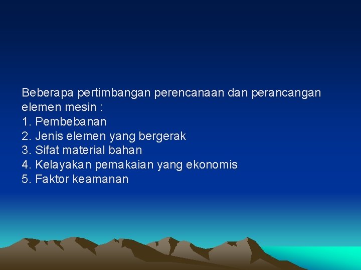 Beberapa pertimbangan perencanaan dan perancangan elemen mesin : 1. Pembebanan 2. Jenis elemen yang