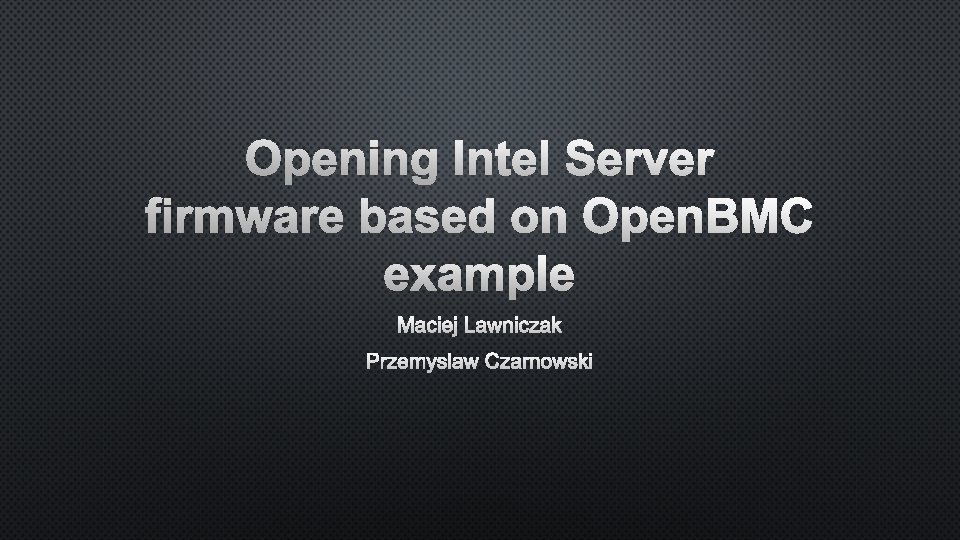 Opening Intel Server firmware based on Open. BMC example Maciej Lawniczak Przemyslaw Czarnowski 