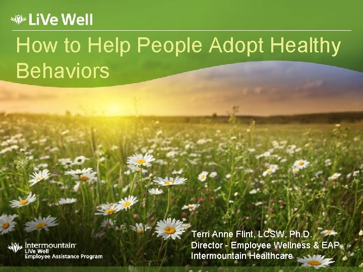 How to Help People Adopt Healthy Behaviors Terri Anne Flint, LCSW, Ph. D. Director