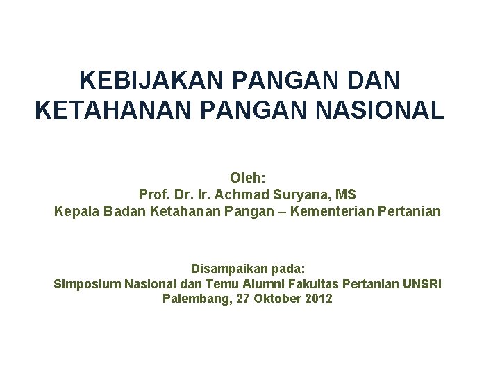 KEBIJAKAN PANGAN DAN KETAHANAN PANGAN NASIONAL Oleh: Prof. Dr. Ir. Achmad Suryana, MS Kepala