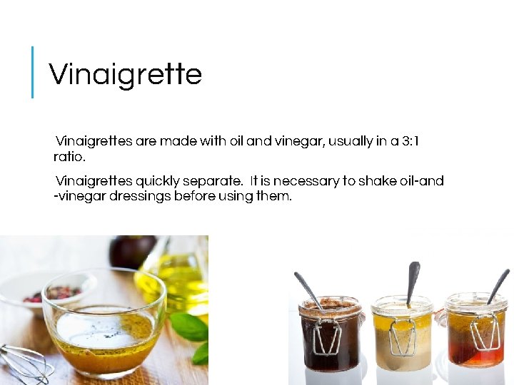 Vinaigrettes are made with oil and vinegar, usually in a 3: 1 ratio. Vinaigrettes