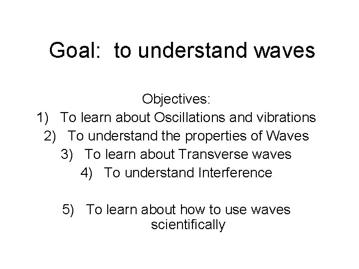Goal: to understand waves Objectives: 1) To learn about Oscillations and vibrations 2) To