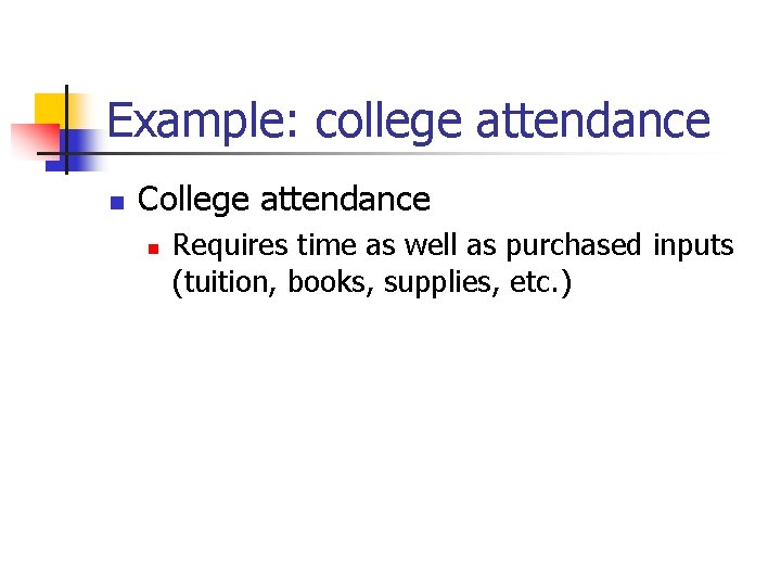 Example: college attendance n College attendance n Requires time as well as purchased inputs
