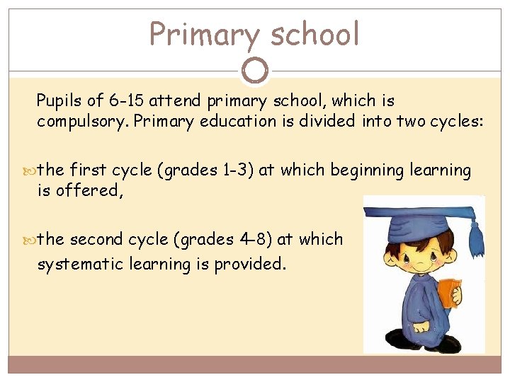 Primary school Pupils of 6 -15 attend primary school, which is compulsory. Primary education
