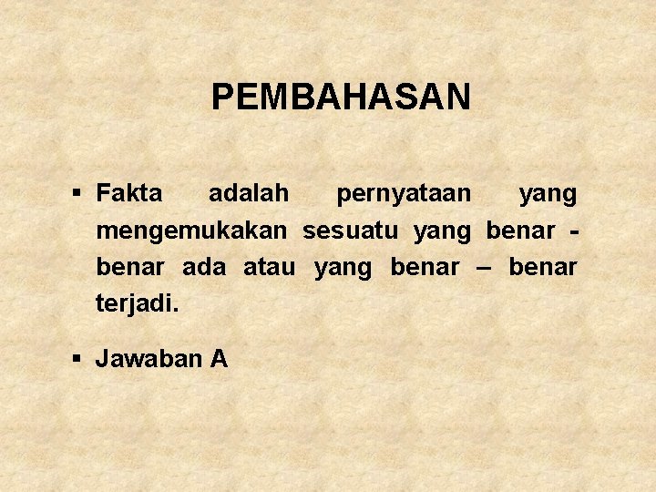 PEMBAHASAN § Fakta adalah pernyataan yang mengemukakan sesuatu yang benar ada atau yang benar