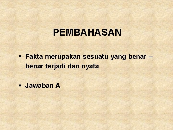 PEMBAHASAN § Fakta merupakan sesuatu yang benar – benar terjadi dan nyata § Jawaban