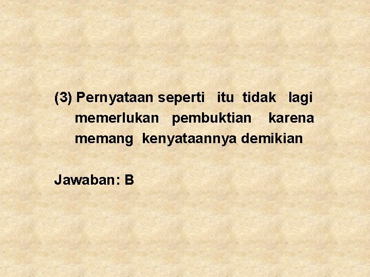 (3) Pernyataan seperti itu tidak lagi memerlukan pembuktian karena memang kenyataannya demikian Jawaban: B