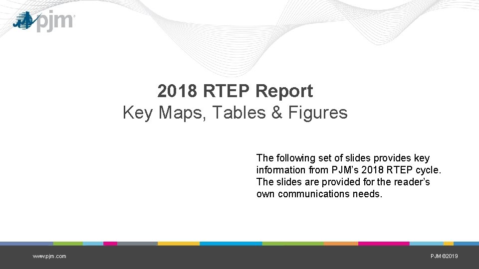 2018 RTEP Report Key Maps, Tables & Figures The following set of slides provides