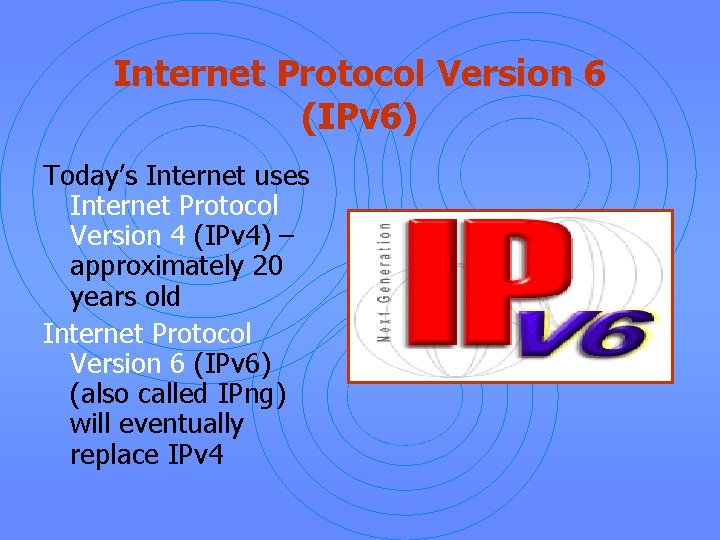 Internet Protocol Version 6 (IPv 6) Today’s Internet uses Internet Protocol Version 4 (IPv