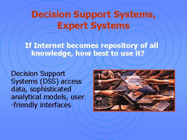 Decision Support Systems, Expert Systems If Internet becomes repository of all knowledge, how best
