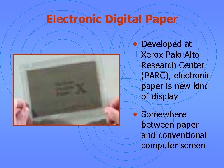 Electronic Digital Paper • Developed at Xerox Palo Alto Research Center (PARC), electronic paper