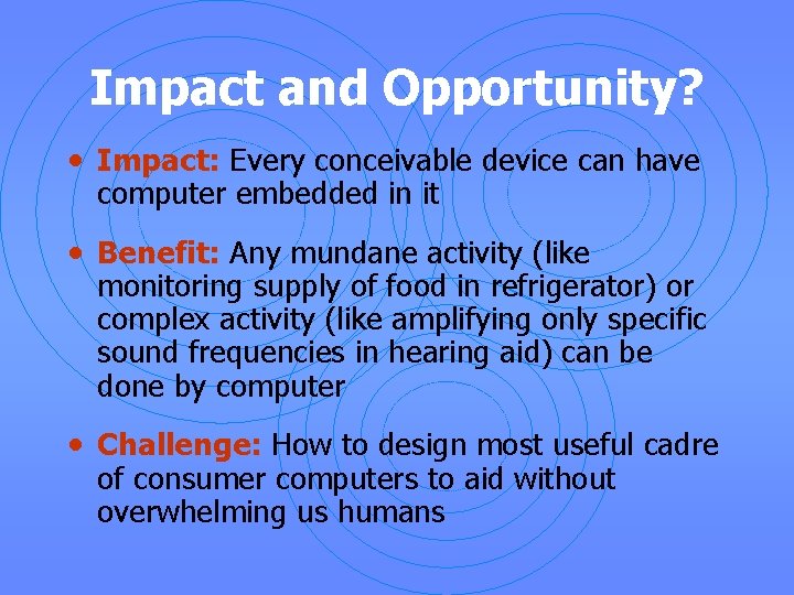 Impact and Opportunity? • Impact: Every conceivable device can have computer embedded in it
