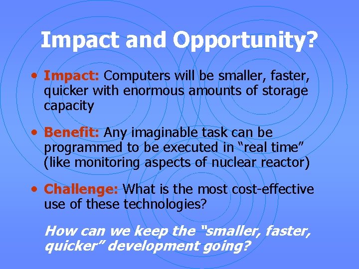 Impact and Opportunity? • Impact: Computers will be smaller, faster, quicker with enormous amounts