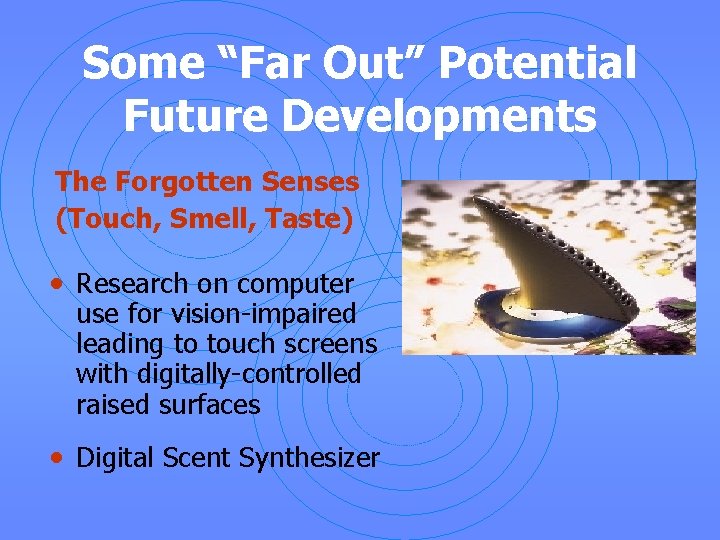 Some “Far Out” Potential Future Developments The Forgotten Senses (Touch, Smell, Taste) • Research