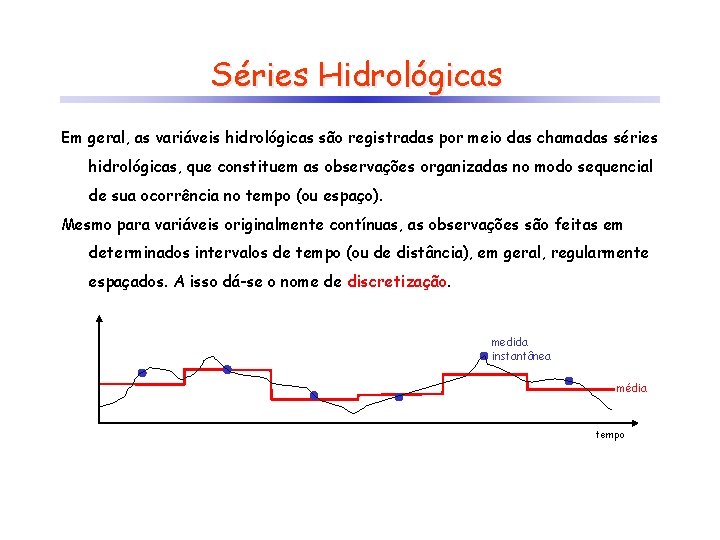 Séries Hidrológicas Em geral, as variáveis hidrológicas são registradas por meio das chamadas séries