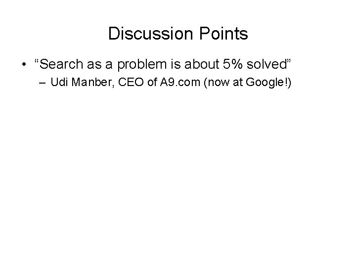 Discussion Points • “Search as a problem is about 5% solved” – Udi Manber,