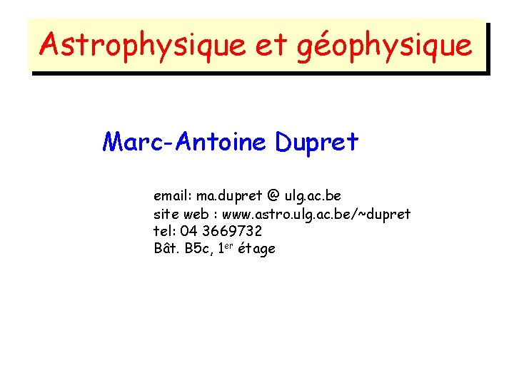 Astrophysique et géophysique Marc-Antoine Dupret email: ma. dupret @ ulg. ac. be site web