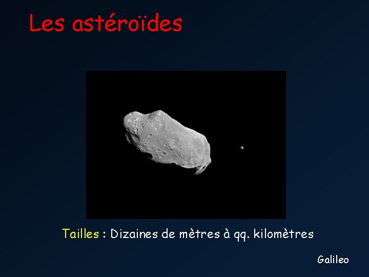 Les astéroïdes Tailles : Dizaines de mètres à qq. kilomètres Galileo 