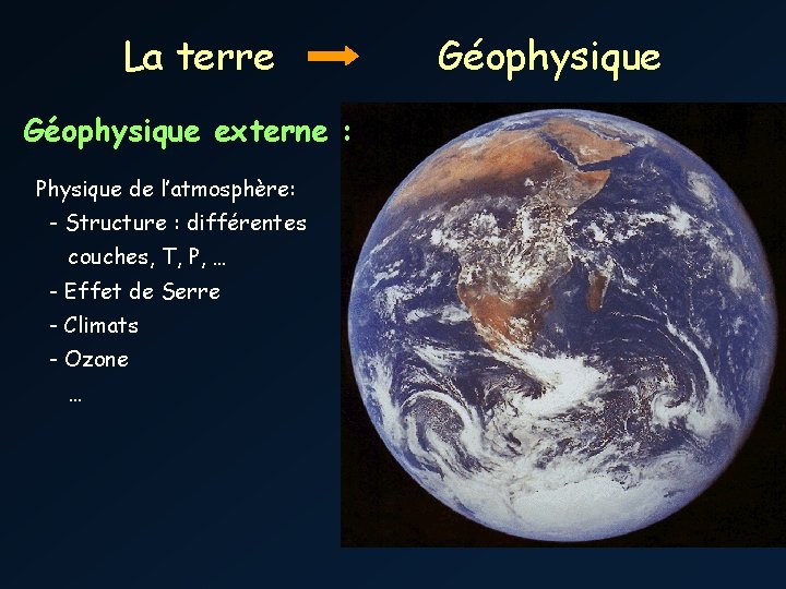 La terre Géophysique externe : Physique de l’atmosphère: - Structure : différentes couches, T,