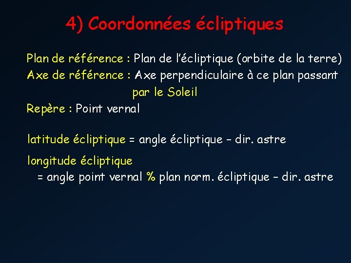 4) Coordonnées écliptiques Plan de référence : Plan de l’écliptique (orbite de la terre)