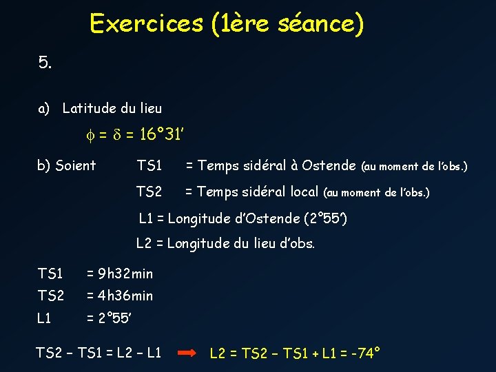 Exercices (1ère séance) 5. a) Latitude du lieu f = = 16° 31’ b)