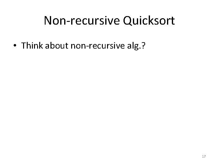 Non-recursive Quicksort • Think about non-recursive alg. ? 17 