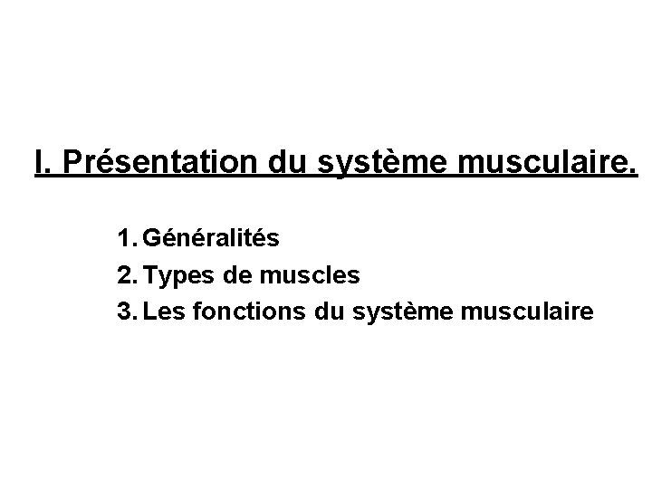 I. Présentation du système musculaire. 1. Généralités 2. Types de muscles 3. Les fonctions