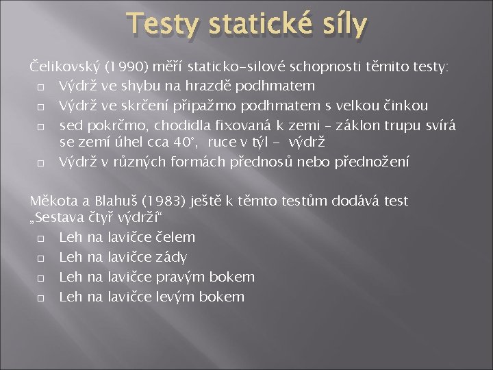 Testy statické síly Čelikovský (1990) měří staticko-silové schopnosti těmito testy: Výdrž ve shybu na