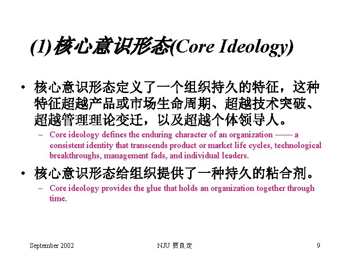 (1)核心意识形态(Core Ideology) • 核心意识形态定义了一个组织持久的特征，这种 特征超越产品或市场生命周期、超越技术突破、 超越管理理论变迁，以及超越个体领导人。 – Core ideology defines the enduring character of