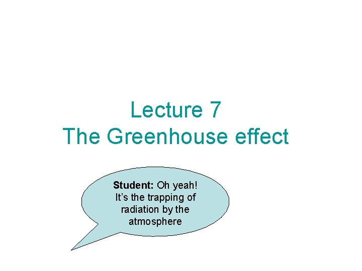 Lecture 7 The Greenhouse effect Student: Oh yeah! It’s the trapping of radiation by