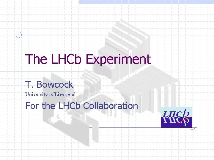 The LHCb Experiment T. Bowcock University of Liverpool For the LHCb Collaboration 