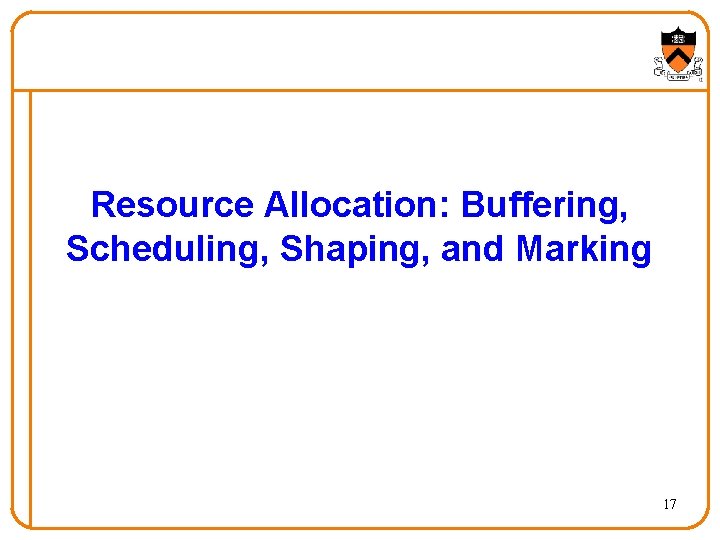 Resource Allocation: Buffering, Scheduling, Shaping, and Marking 17 