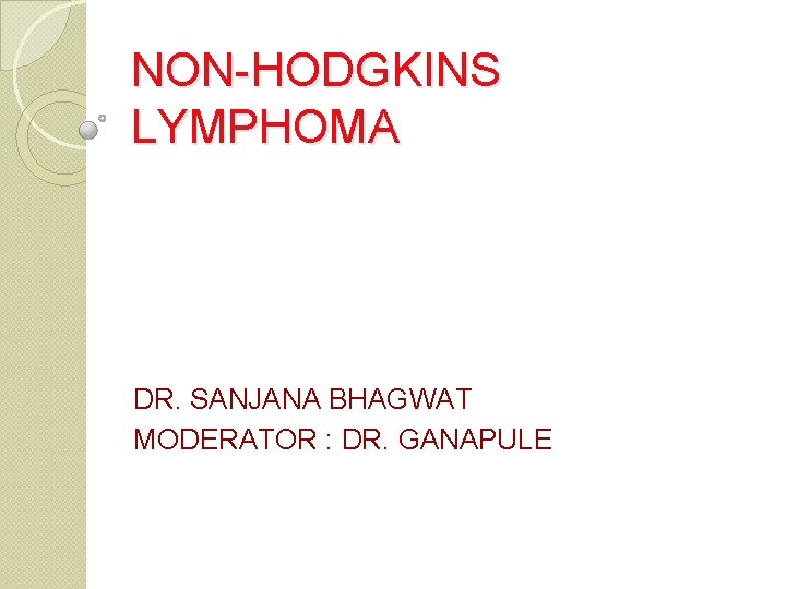 NON-HODGKINS LYMPHOMA DR. SANJANA BHAGWAT MODERATOR : DR. GANAPULE 