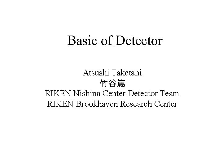 Basic of Detector Atsushi Taketani 竹谷篤 RIKEN Nishina Center Detector Team RIKEN Brookhaven Research