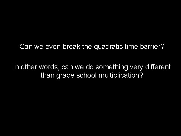 Can we even break the quadratic time barrier? In other words, can we do