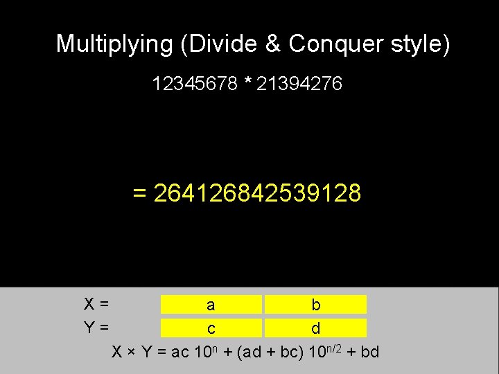 Multiplying (Divide & Conquer style) 12345678 * 21394276 = 264126842539128 X= Y= a b