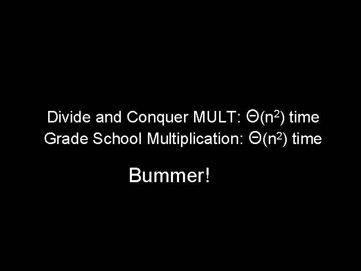 Divide and Conquer MULT: Θ(n 2) time Grade School Multiplication: Θ(n 2) time Bummer!