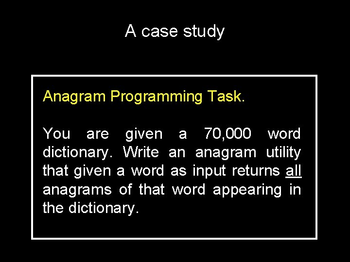 A case study Anagram Programming Task. You are given a 70, 000 word dictionary.