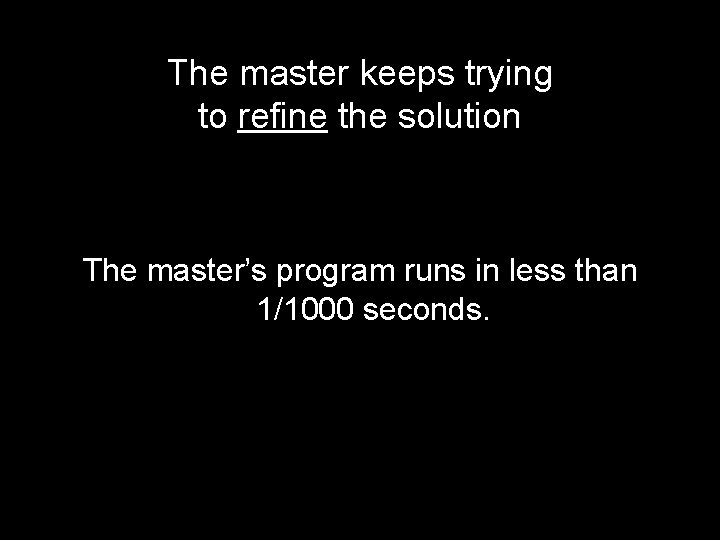 The master keeps trying to refine the solution The master’s program runs in less