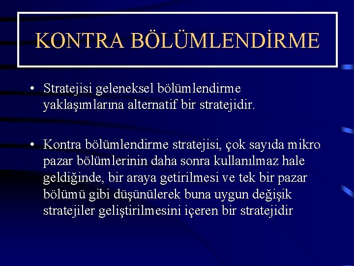 KONTRA BÖLÜMLENDİRME • Stratejisi geleneksel bölümlendirme yaklaşımlarına alternatif bir stratejidir. • Kontra bölümlendirme stratejisi,