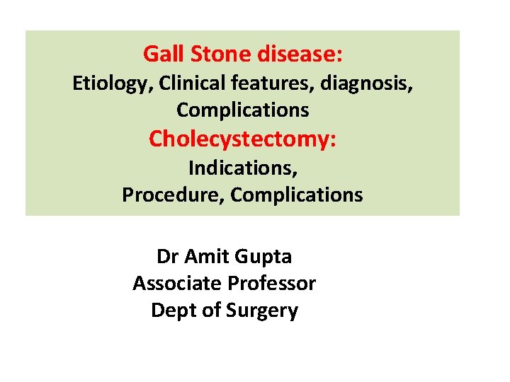 Gall Stone disease: Etiology, Clinical features, diagnosis, Complications Cholecystectomy: Indications, Procedure, Complications Dr Amit