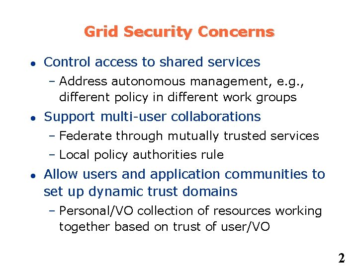 Grid Security Concerns Control access to shared services – Address autonomous management, e. g.