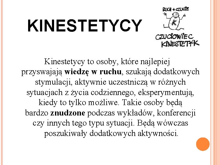  KINESTETYCY Kinestetycy to osoby, które najlepiej przyswajają wiedzę w ruchu, szukają dodatkowych stymulacji,