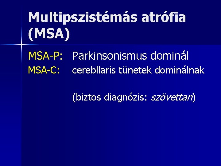 Multipszistémás atrófia (MSA) MSA-P: Parkinsonismus dominál MSA-C: cerebllaris tünetek dominálnak (biztos diagnózis: szövettan) 